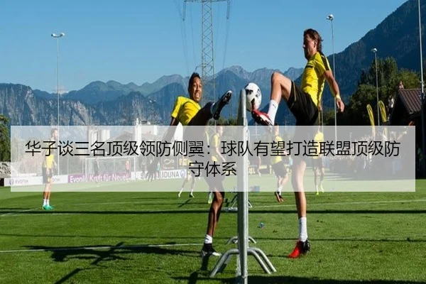 华子谈三名顶级领防侧翼：球队有望打造联盟顶级防守体系